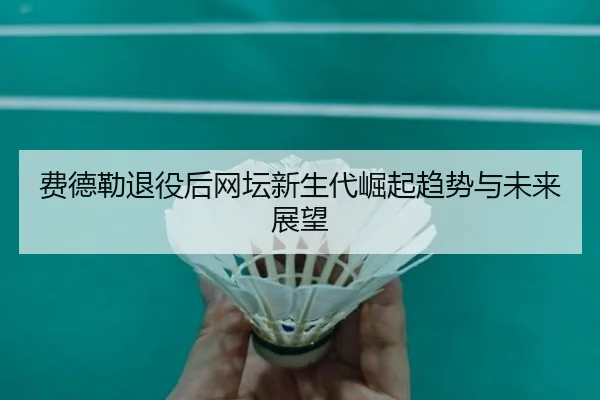 费德勒退役后网坛新生代崛起趋势与未来展望